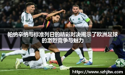 帕纳辛纳与标准列日的精彩对决揭示了欧洲足球的激烈竞争与魅力